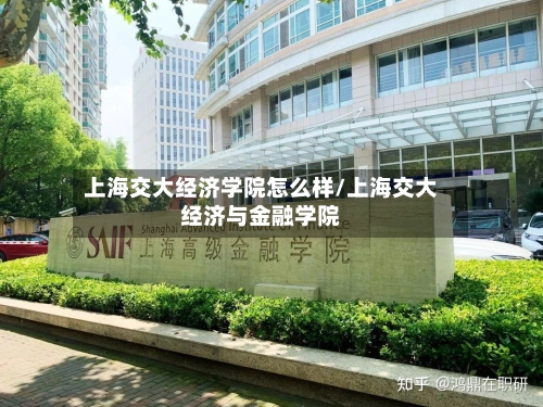 上海交大经济学院怎么样/上海交大经济与金融学院