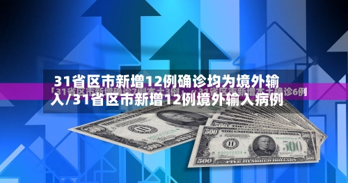 31省区市新增12例确诊均为境外输入/31省区市新增12例境外输入病例