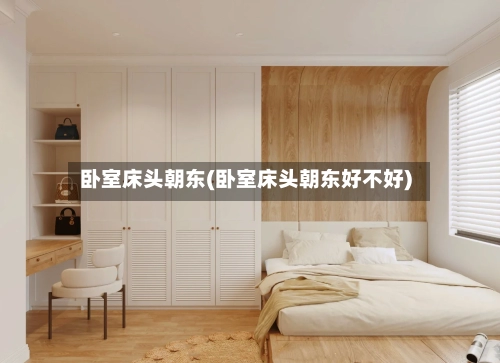 卧室床头朝东(卧室床头朝东好不好)-第2张图片