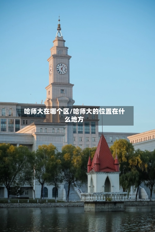 哈师大在哪个区/哈师大的位置在什么地方-第3张图片