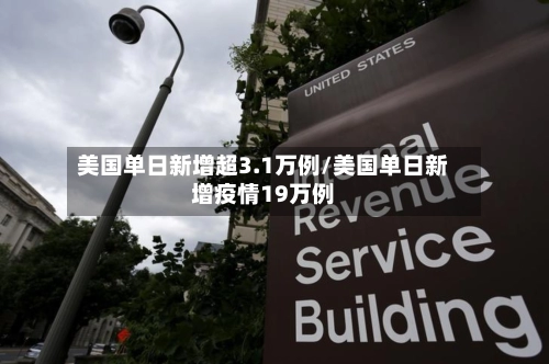 美国单日新增超3.1万例/美国单日新增疫情19万例-第3张图片