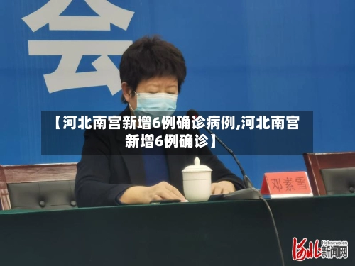 【河北南宫新增6例确诊病例,河北南宫新增6例确诊】