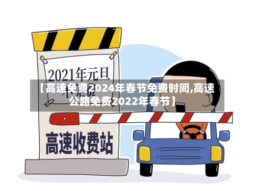【高速免费2024年春节免费时间,高速公路免费2022年春节】