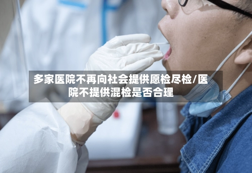 多家医院不再向社会提供愿检尽检/医院不提供混检是否合理-第3张图片