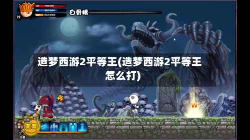 造梦西游2平等王(造梦西游2平等王怎么打)
