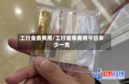 工行金条费用/工行金条费用今日多少一克-第2张图片