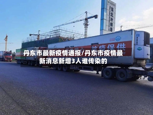 丹东市最新疫情通报/丹东市疫情最新消息新增3人谁传染的