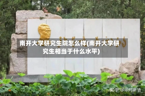 南开大学研究生院怎么样(南开大学研究生相当于什么水平)