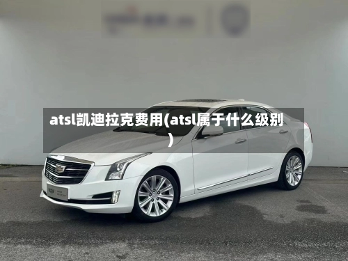 atsl凯迪拉克费用(atsl属于什么级别)