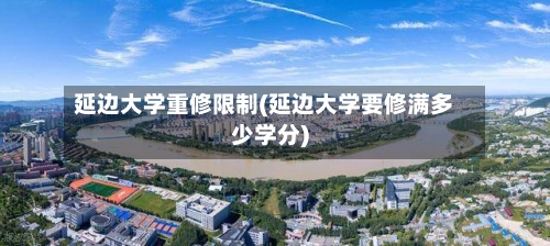 延边大学重修限制(延边大学要修满多少学分)