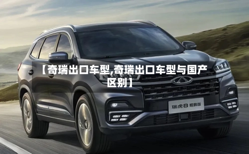 【奇瑞出口车型,奇瑞出口车型与国产区别】