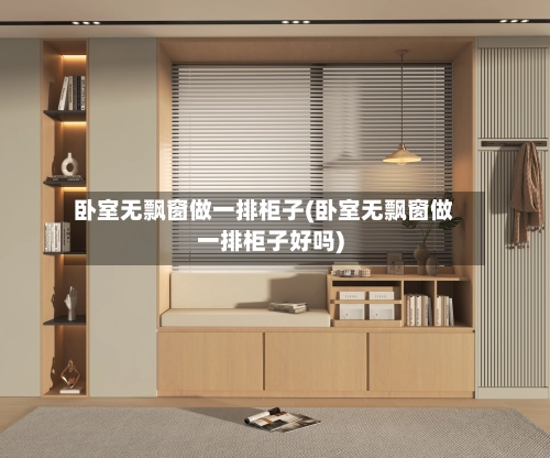 卧室无飘窗做一排柜子(卧室无飘窗做一排柜子好吗)