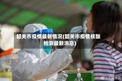 韶关市疫情最新情况(韶关市疫情核酸检测最新消息)-第2张图片
