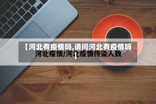 【河北有疫情吗,请问河北有疫情吗】