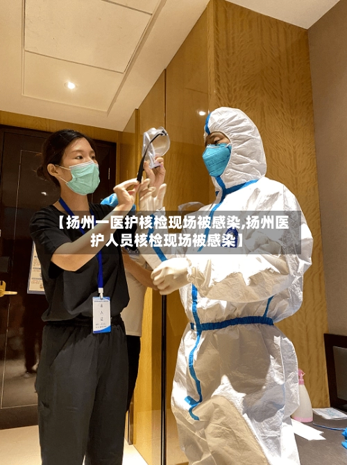 【扬州一医护核检现场被感染,扬州医护人员核检现场被感染】-第2张图片
