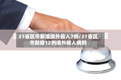 31省区市新增境外输入7例/31省区市新增12例境外输入病例-第2张图片