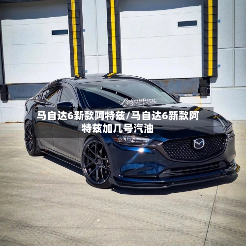 马自达6新款阿特兹/马自达6新款阿特兹加几号汽油-第3张图片