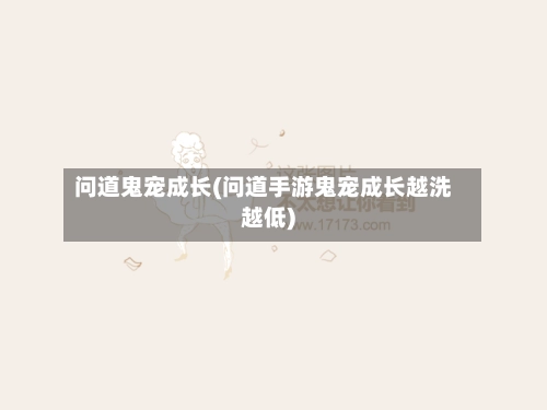 问道鬼宠成长(问道手游鬼宠成长越洗越低)-第2张图片