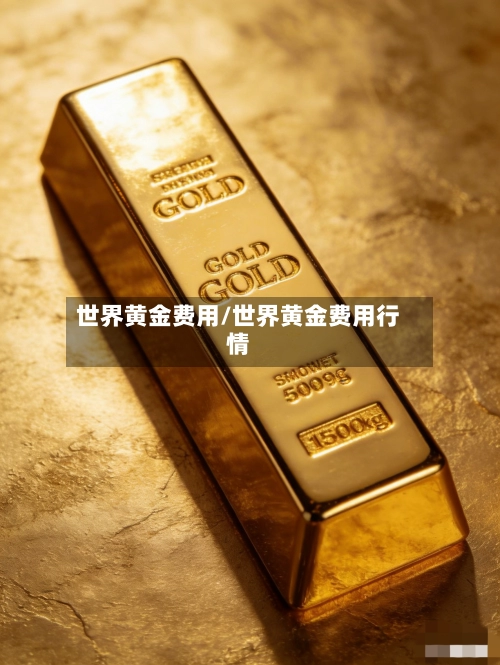 世界黄金费用/世界黄金费用行情