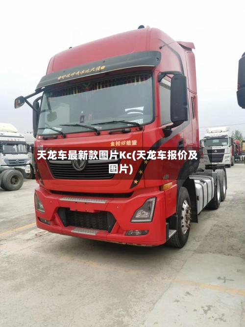 天龙车最新款图片Kc(天龙车报价及图片)