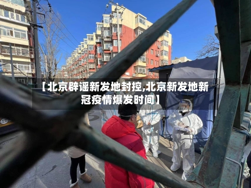 【北京辟谣新发地封控,北京新发地新冠疫情爆发时间】-第3张图片