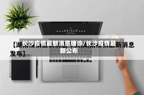 长沙疫情最新消息确诊/长沙疫情最新公布