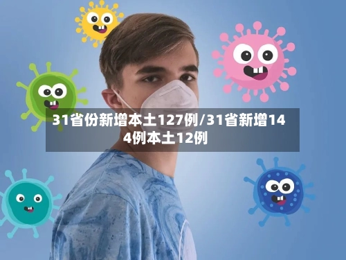 31省份新增本土127例/31省新增144例本土12例-第2张图片