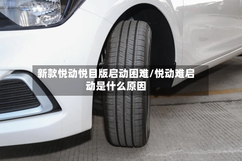 新款悦动悦目版启动困难/悦动难启动是什么原因-第2张图片