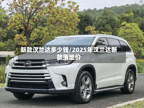 新款汉兰达多少钱/2025年汉兰达新款落地价-第2张图片
