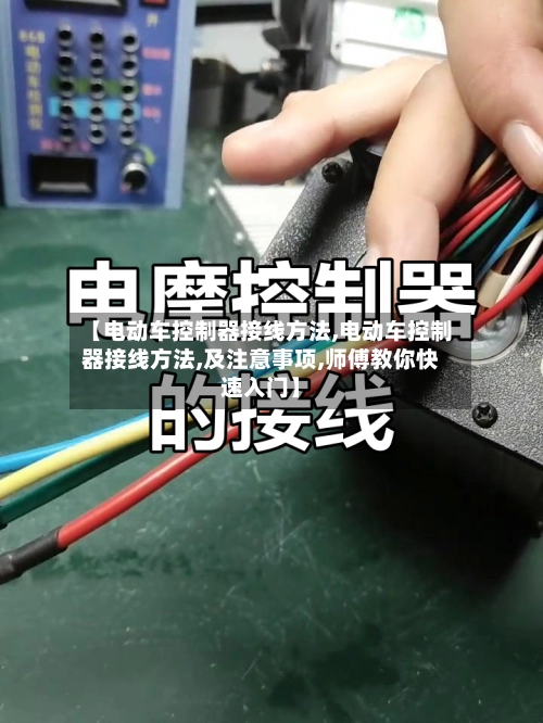 【电动车控制器接线方法,电动车控制器接线方法,及注意事项,师傅教你快速入门】