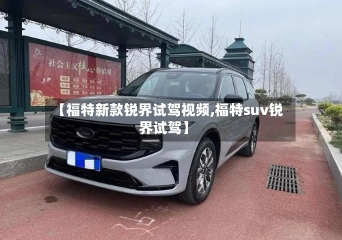 【福特新款锐界试驾视频,福特suv锐界试驾】-第2张图片
