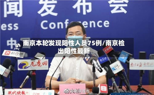 南京本轮发现阳性人员75例/南京检出阳性最新
