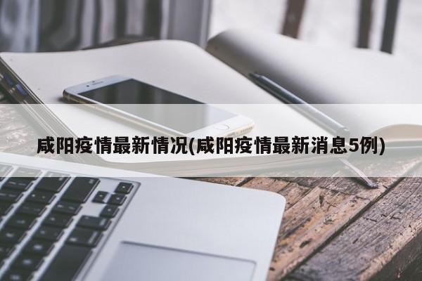咸阳疫情最新情况(咸阳疫情最新消息5例)
