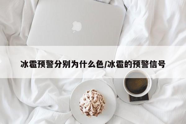 冰雹预警分别为什么色/冰雹的预警信号