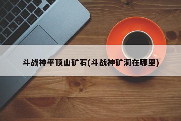 斗战神平顶山矿石(斗战神矿洞在哪里)