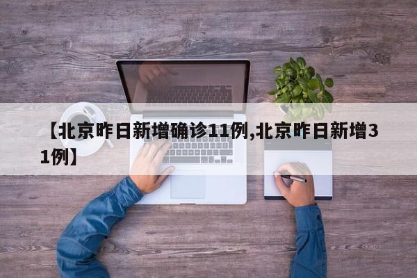 【北京昨日新增确诊11例,北京昨日新增31例】