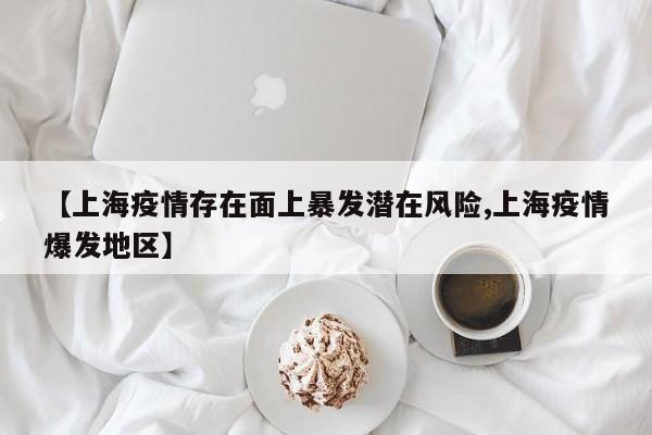 【上海疫情存在面上暴发潜在风险,上海疫情爆发地区】