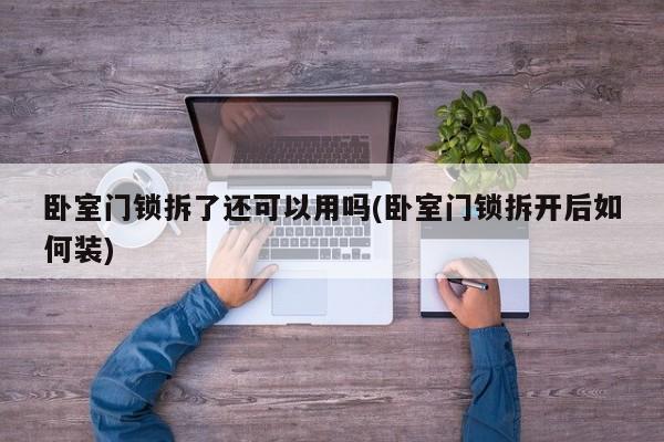 卧室门锁拆了还可以用吗(卧室门锁拆开后如何装)