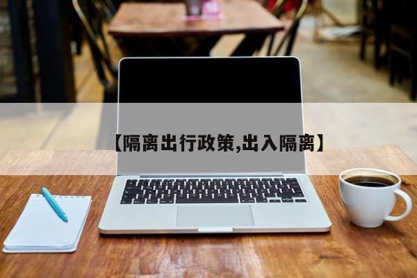 【隔离出行政策,出入隔离】