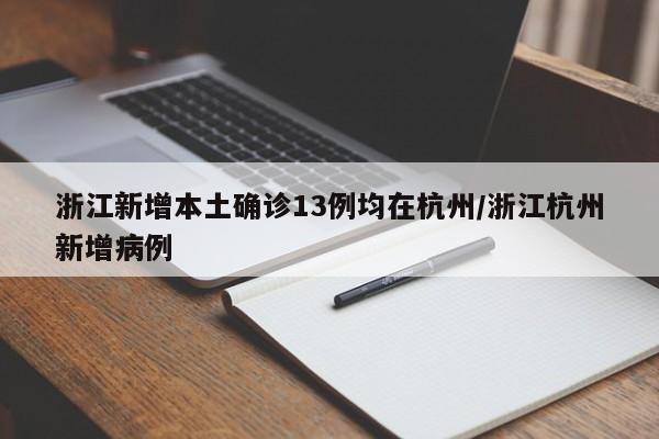 浙江新增本土确诊13例均在杭州/浙江杭州新增病例
