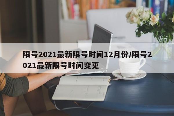 限号2021最新限号时间12月份/限号2021最新限号时间变更