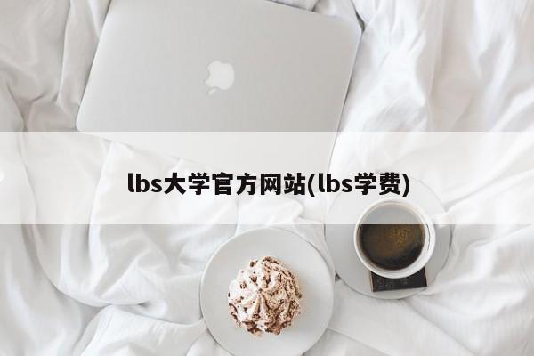 lbs大学官方网站(lbs学费)