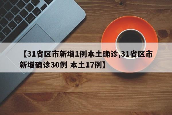 【31省区市新增1例本土确诊,31省区市新增确诊30例 本土17例】