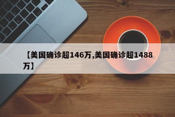 【美国确诊超146万,美国确诊超1488万】