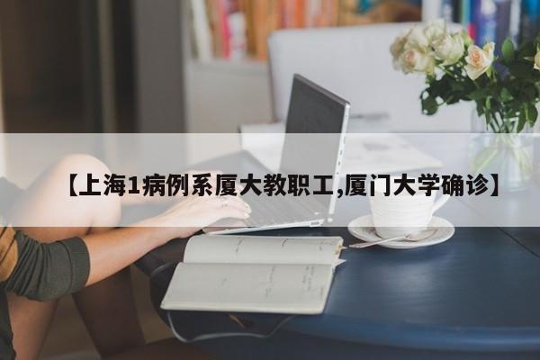 【上海1病例系厦大教职工,厦门大学确诊】