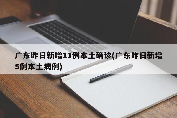广东昨日新增11例本土确诊(广东昨日新增5例本土病例)