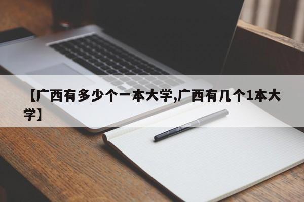 【广西有多少个一本大学,广西有几个1本大学】