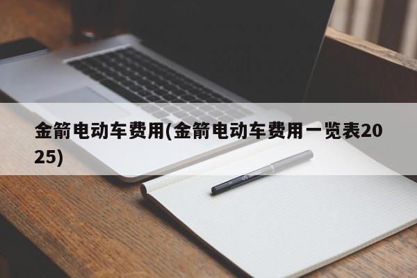 金箭电动车费用(金箭电动车费用一览表2025)