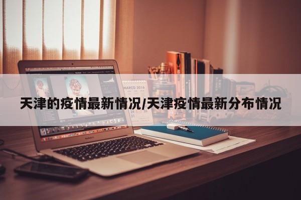 天津的疫情最新情况/天津疫情最新分布情况