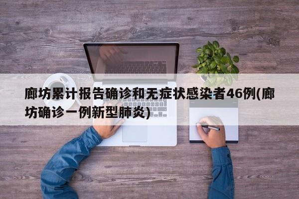 廊坊累计报告确诊和无症状感染者46例(廊坊确诊一例新型肺炎)